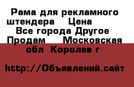 Рама для рекламного штендера: › Цена ­ 1 000 - Все города Другое » Продам   . Московская обл.,Королев г.